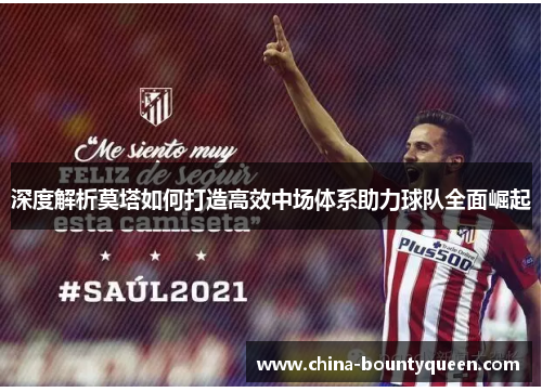 深度解析莫塔如何打造高效中场体系助力球队全面崛起