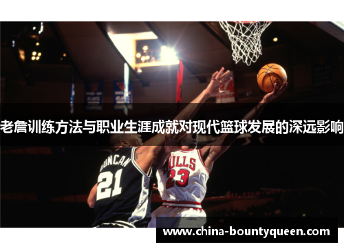 老詹训练方法与职业生涯成就对现代篮球发展的深远影响