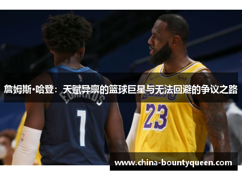 詹姆斯·哈登:天赋异禀的篮球巨星与无法回避的争议之路 詹姆斯·哈登:天赋异禀的篮球巨星与无法回避的争议之路