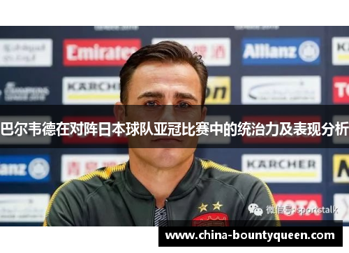 巴尔韦德在对阵日本球队亚冠比赛中的统治力及表现分析