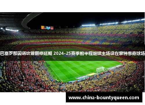 巴塞罗那因诺坎普翻修延期 2024-25赛季前半程继续主场设在蒙特惠奇球场