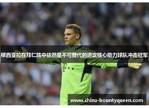 穆西亚拉在拜仁阵中依然是不可替代的进攻核心助力球队冲击冠军