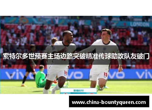 索特尔多世预赛主场边路突破精准传球助攻队友破门