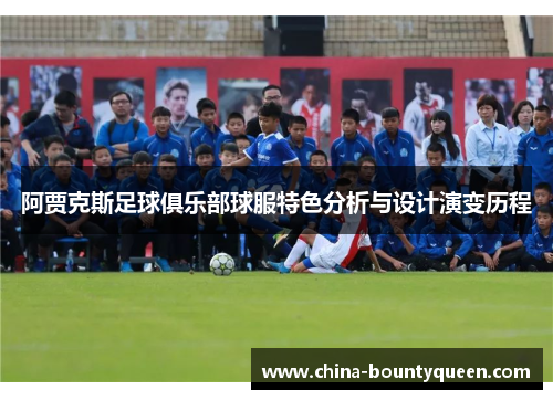 阿贾克斯足球俱乐部球服特色分析与设计演变历程