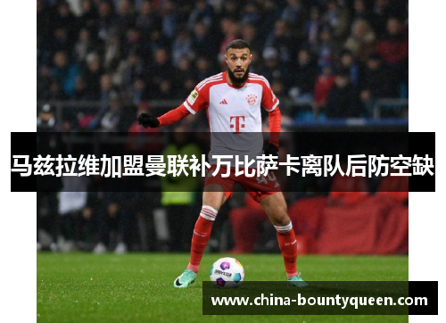 马兹拉维加盟曼联补万比萨卡离队后防空缺